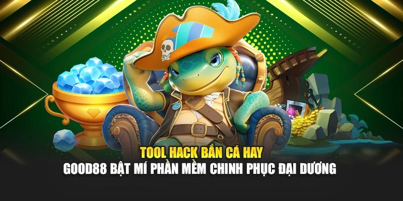 Tool Hack Bắn Cá Hay - Good88 Bật Mí Phần Mềm Chinh Phục Đại Dương 