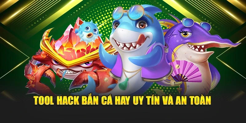 Tool hack bắn cá hay uy tín và an toàn