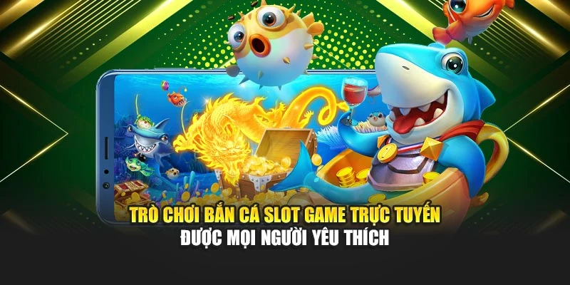 Trò chơi bắn cá slot game trực tuyến được mọi người yêu thích
