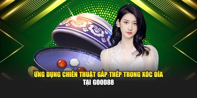 Ứng dụng chiến thuật gấp thếp trong xóc đĩa tại Good88