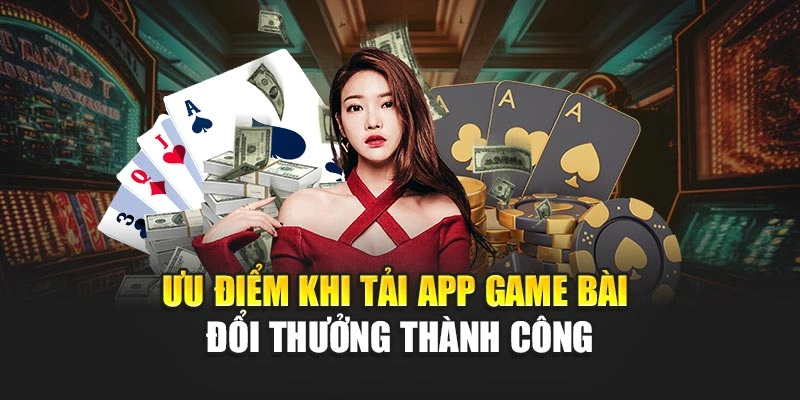 Ưu điểm khi tải app game bài đổi thưởng thành công