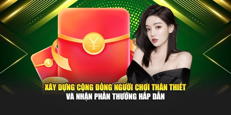 Xây dựng cộng đồng người chơi thân thiết và nhận phần thưởng hấp dẫn
