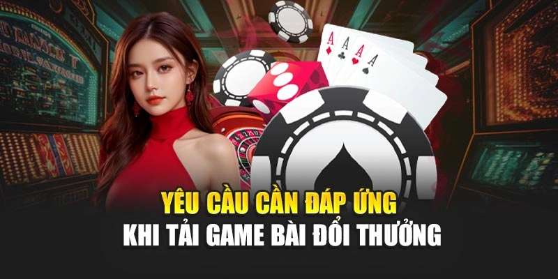 Yêu cầu cần đáp ứng khi tải game bài đổi thưởng